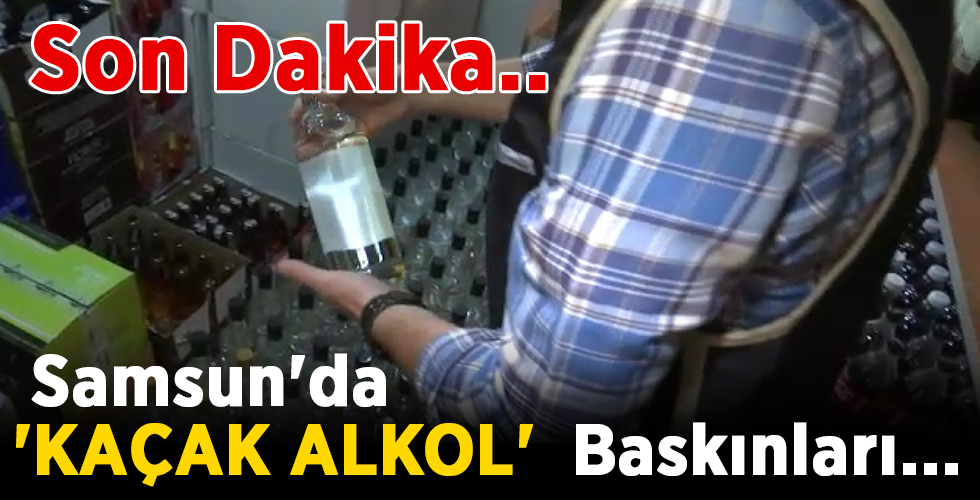 SON dakika… Samsun’da ‘KAÇAK ALKOL’ Baskınları…