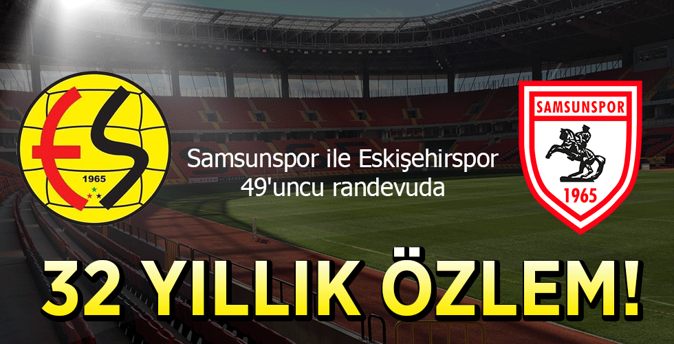 Samsunspor ile Eskişehirspor 49’uncu randevuda 32 YILLIK ÖZLEM!