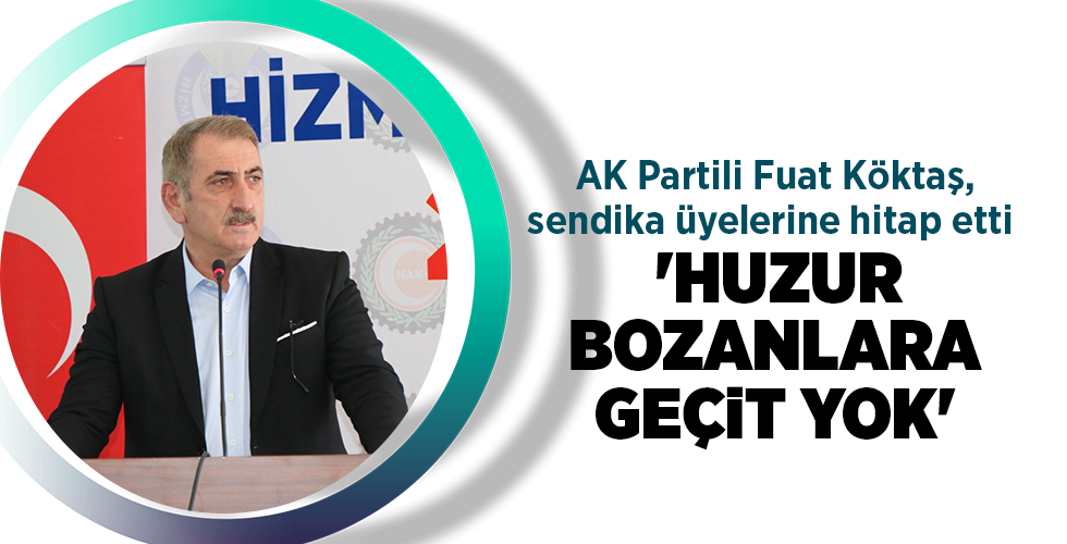 AK Partili Fuat Köktaş, sendika üyelerine hitap etti ‘HUZUR BOZANLARA GEÇİT YOK’