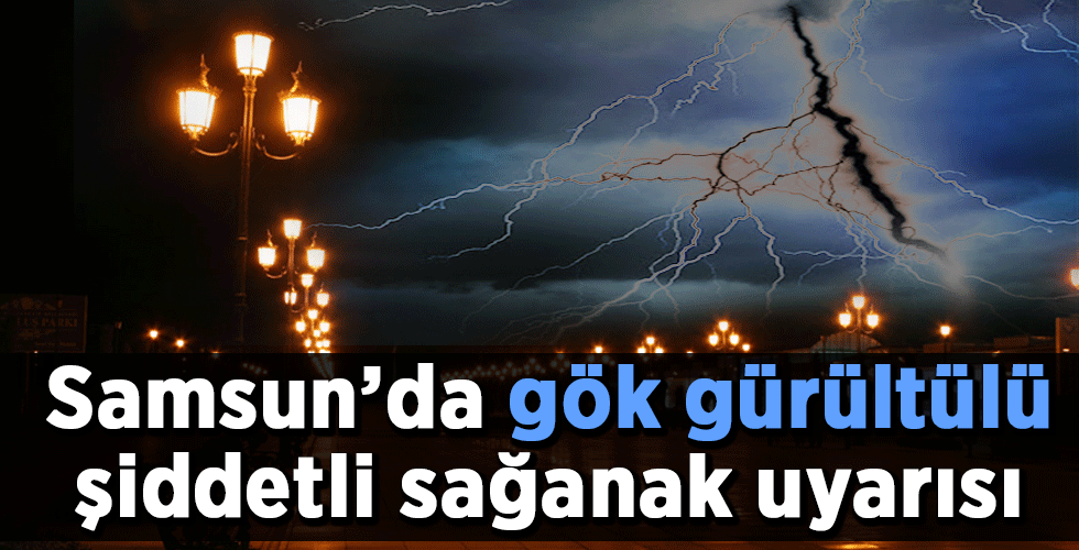 Samsun’da gök gürültülü şiddetli sağanak uyarısı