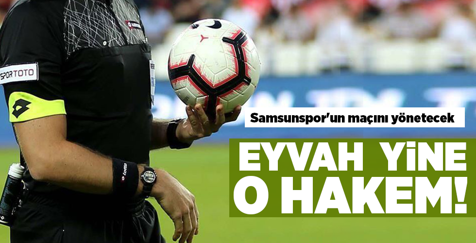 Samsunspor’un maçını yönetecek EYVAH YİNE O HAKEM!