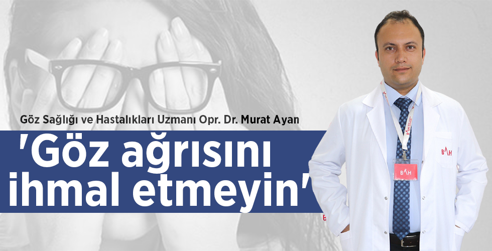 Göz Sağlığı ve Hastalıkları Uzmanı Opr. Dr. Murat Ayan ‘Göz ağrısını ihmal etmeyin’