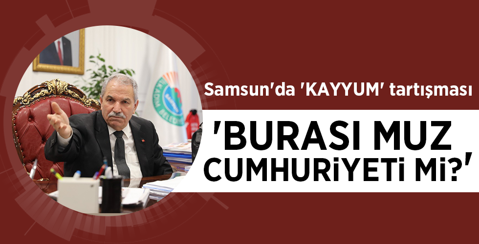 Samsun’da ‘KAYYUM’ tartışması ‘BURASI MUZ CUMHURİYETİ Mİ?