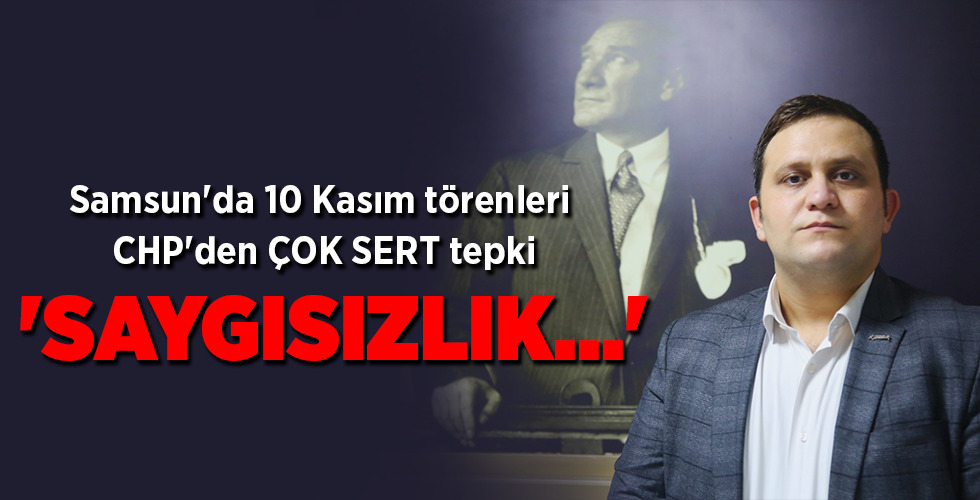 Samsun’da 10 Kasım törenleri CHP’den ÇOK SERT tepki ‘SAYGISIZLIK…’