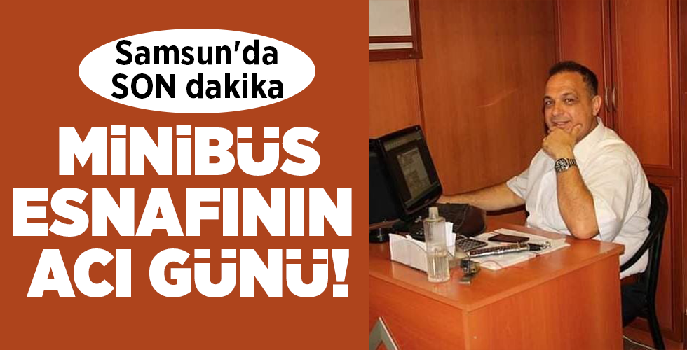 Samsun’da SON dakika  MİNİBÜS ESNAFININ  ACI GÜNÜ!