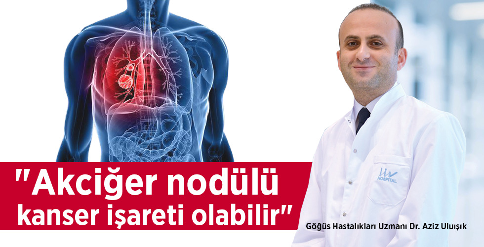 Göğüs Hastalıkları Uzmanı Dr. Aziz Uluışık “Akciğer nodülü kanser işareti olabilir”