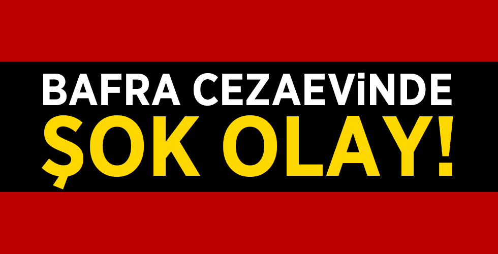 BAFRA CEZAEViNDE ŞOK OLAY!