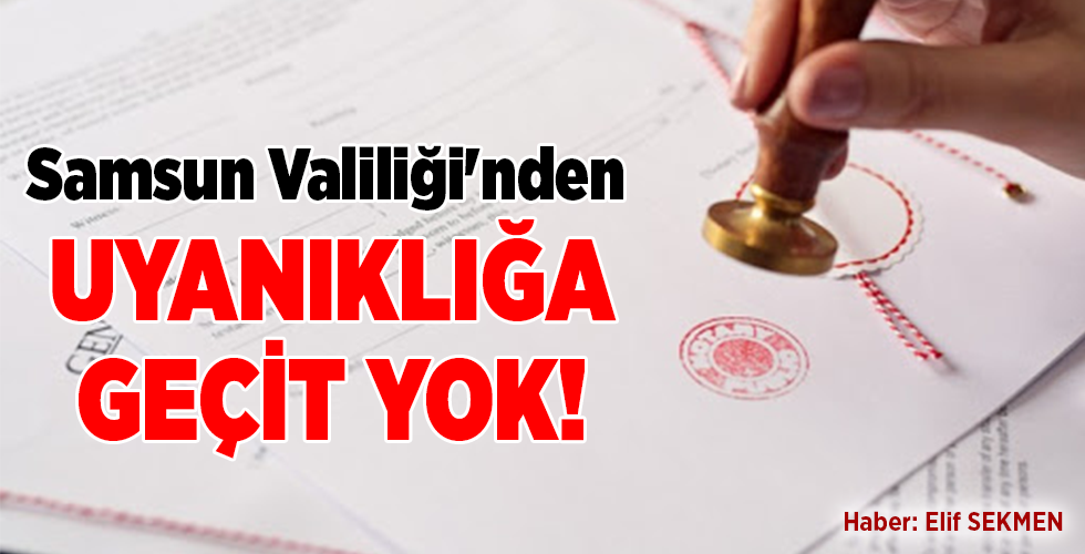 Samsun Valiliği’nden UYANIKLIĞA GEÇİT YOK!