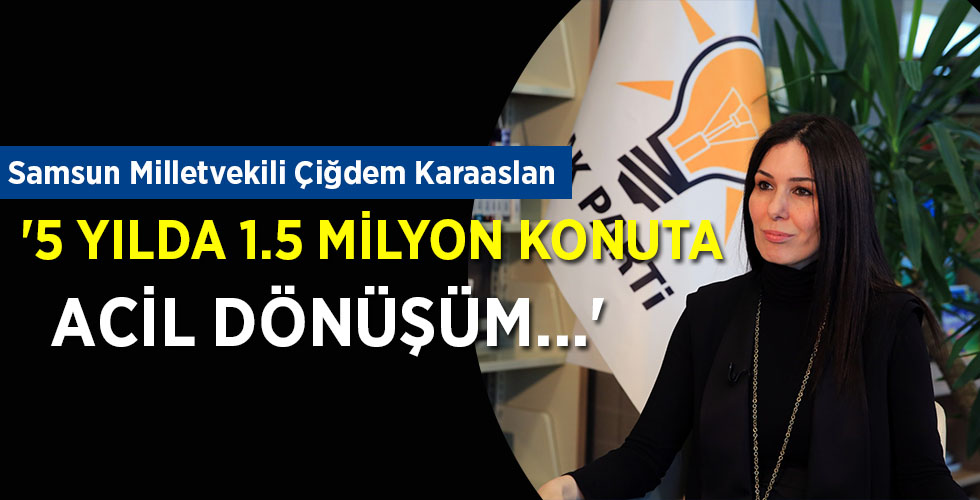 ‘5 YILDA 1.5 MİLYON KONUTA ACİL DÖNÜŞÜM…’
