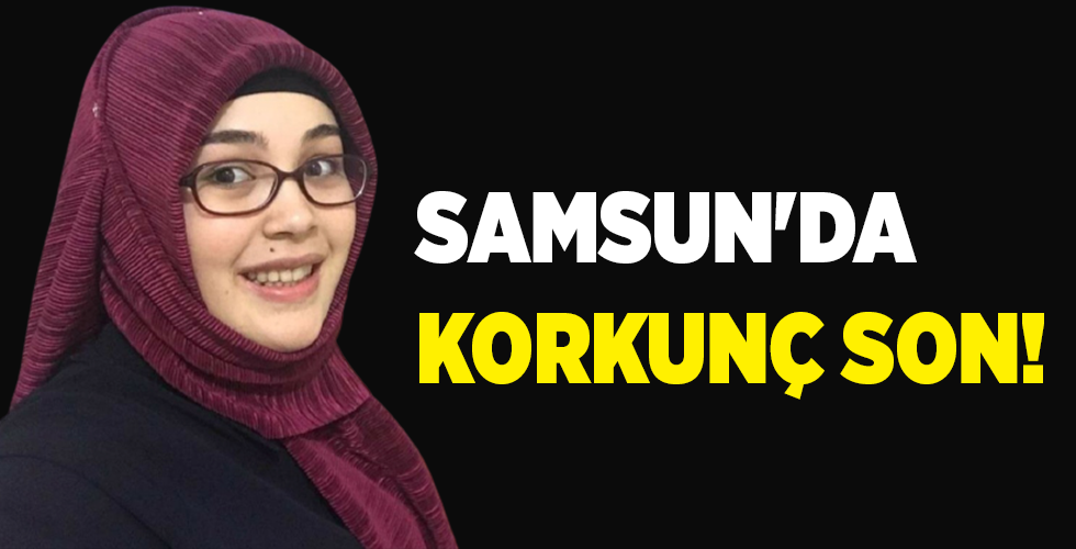 SAMSUN’DA GENÇ KIZIN KORKUNÇ SONU
