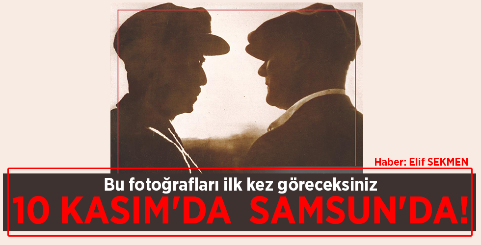 Bu fotoğrafları ilk kez göreceksiniz 10 KASIM’DA SAMSUN’DA!