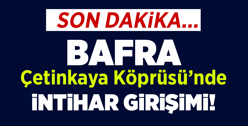 BAFRA ÇETİNKAYA KÖPRÜSÜ’NDE İNTİHAR GİRİŞİMİ!