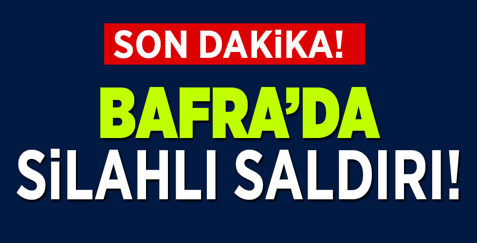 BAFRA’DA SİLAHLI SALDIRI!