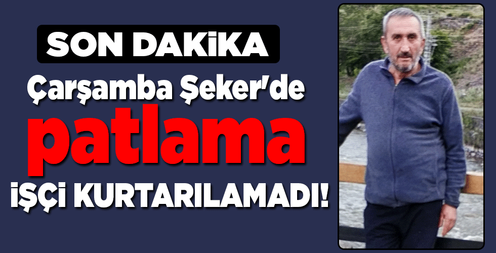 Son dakika…  Çarşamba Şeker’de patlama  İŞÇİ KURTARILAMADI!