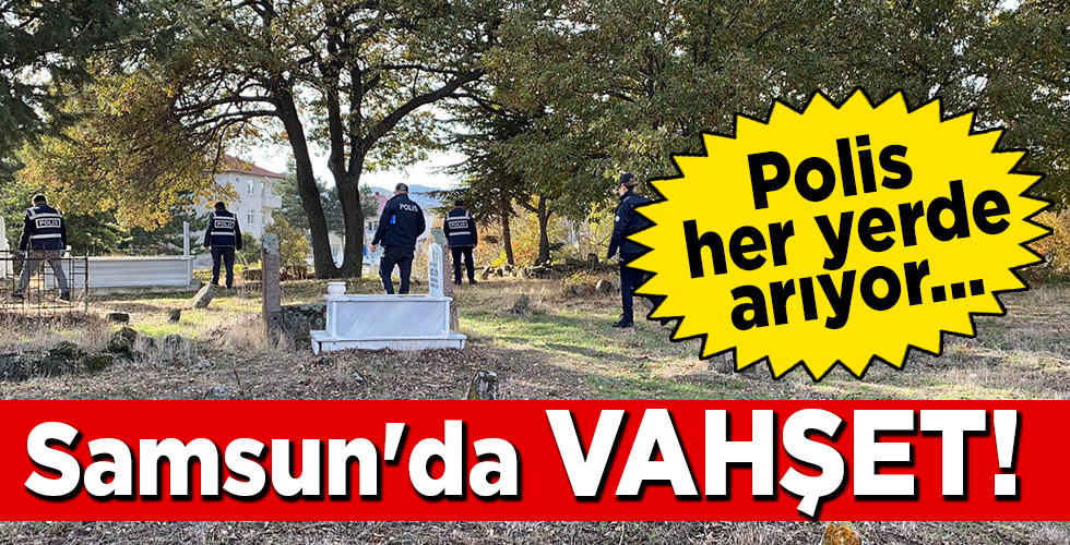 Polis her yerde arıyor… Samsun’da VAHŞET!