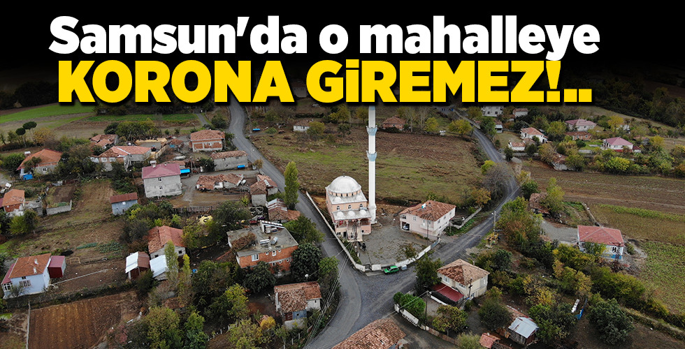Samsun’da o mahalleye KORONA GİREMEZ!..
