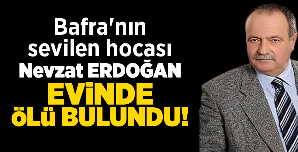 Bafra’nın sevilen hocası EVİNDE ÖLÜ BULUNDU!