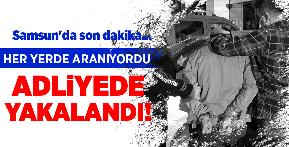 Samsun’da son dakika…  HER YERDE ARANIYORDU  ADLİYEDE YAKALANDI!