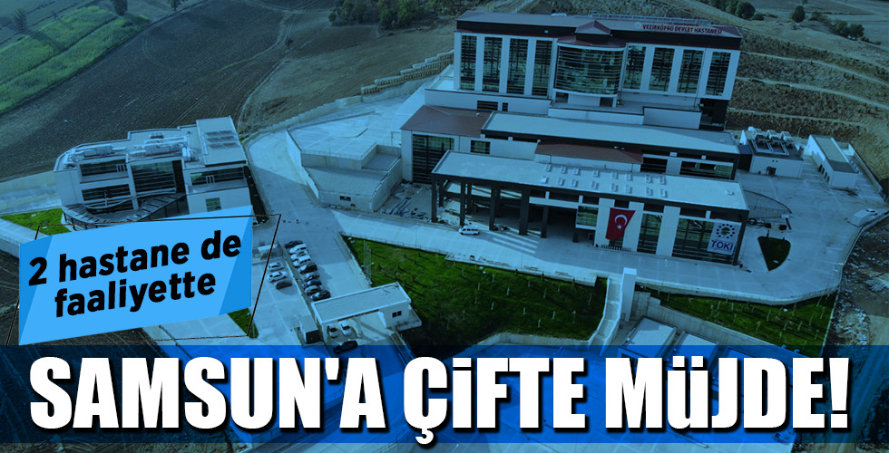 2 hastane de faaliyette SAMSUN’A ÇİFTE MÜJDE!