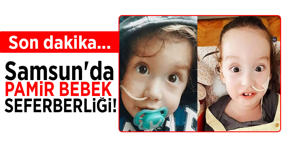Son dakika… Samsun’da PAMİR BEBEK SEFERBERLİĞİ!