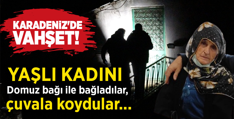 KARADENİZ’DE VAHŞET! YAŞLI KADINI Domuz bağı ile bağladılar, çuvala koydular…