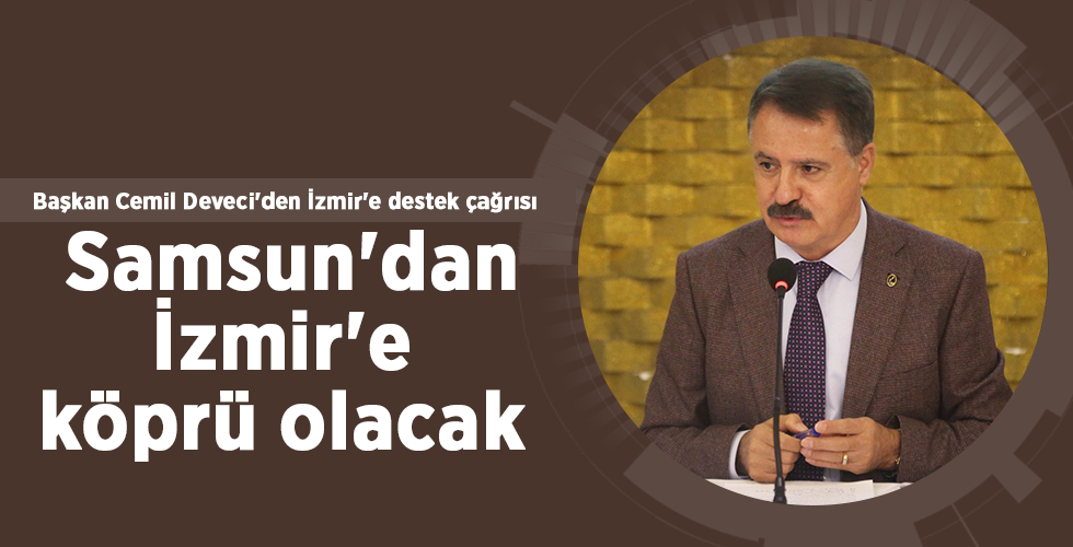 Başkan Cemil Deveci’den İzmir’e destek çağrısı Samsun’dan İzmir’e köprü olacak