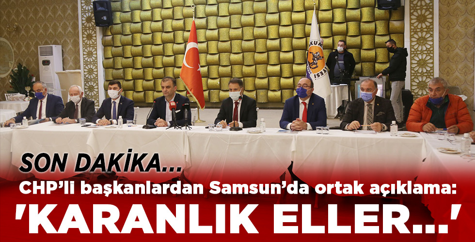 SON DAKİKA…  CHP’li başkanlardan Samsun’da ortak açıklama:  ‘KARANLIK ELLER…’