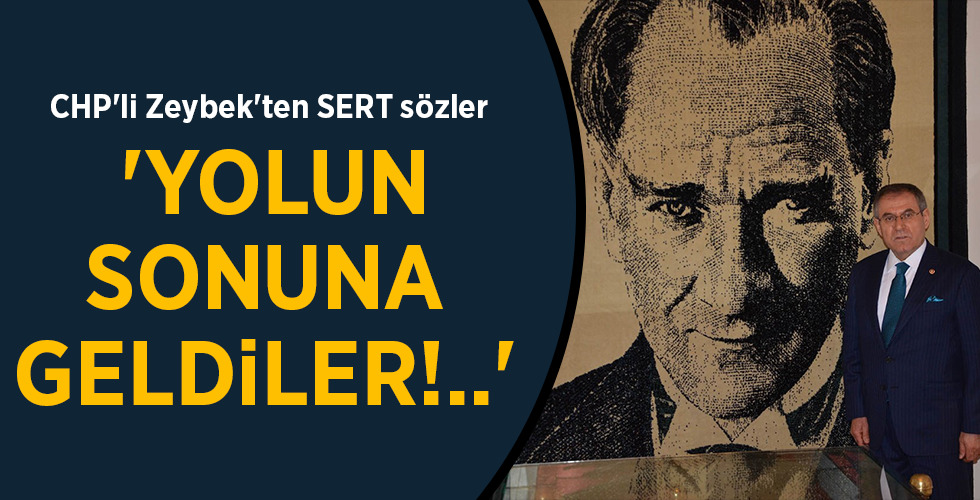 CHP’li Zeybek’ten SERT sözler ‘YOLUN SONUNA GELDİLER!..’
