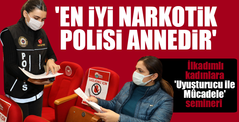 İlkadımlı kadınlara ‘Uyuşturucu ile Mücadele’ semineri ‘EN İYİ NARKOTİK POLİSİ ANNEDİR’