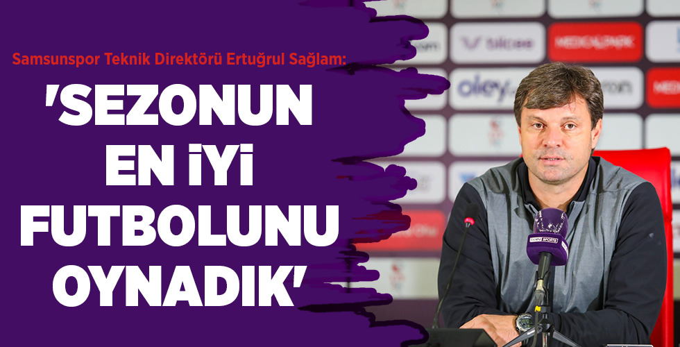 Samsunspor Teknik Direktörü Ertuğrul Sağlam:  ‘SEZONUN EN İYİ FUTBOLUNU OYNADIK’