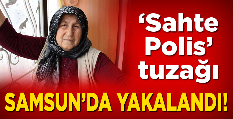YAŞLI KADINA ‘SAHTE POLİS’ TUZAĞI! SAMSUN’DA YAKALANDI