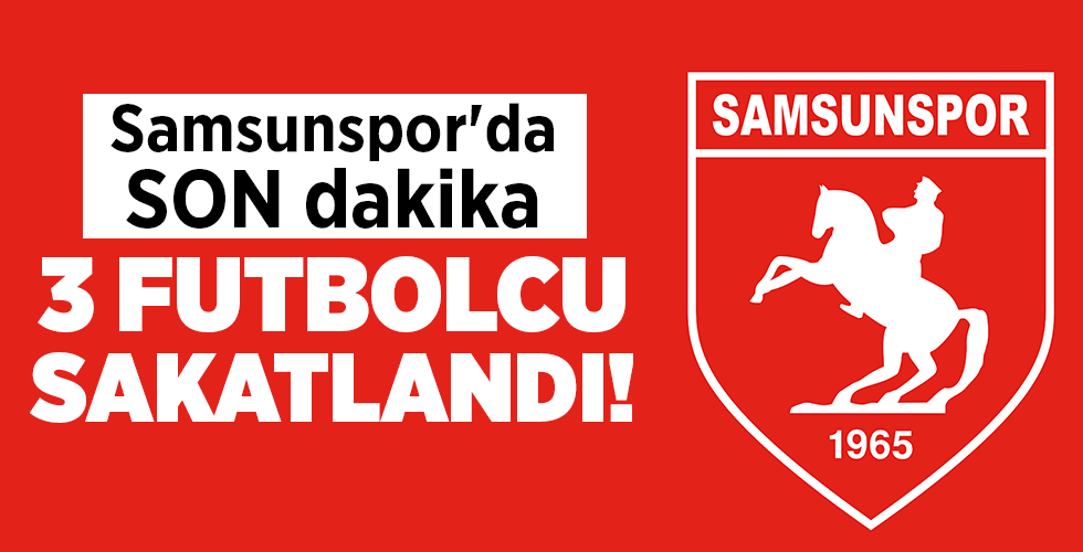 Samsunspor’da SON dakika 3 FUTBOLCU SAKATLANDI!