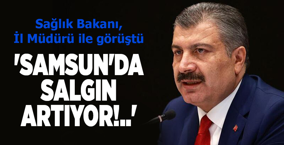 Sağlık Bakanı, İl Müdürü ile görüştü  ‘SAMSUN’DA SALGIN ARTIYOR!..’