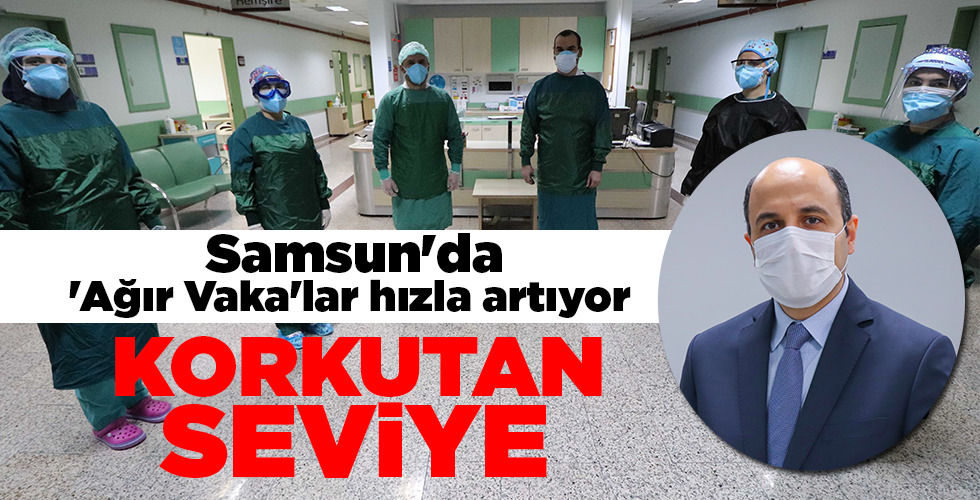 Samsun’da ‘Ağır Vaka’lar hızla artıyor KORKUTAN SEVİYE