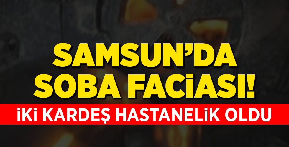 SAMSUN’DA SOBA FACİASI!