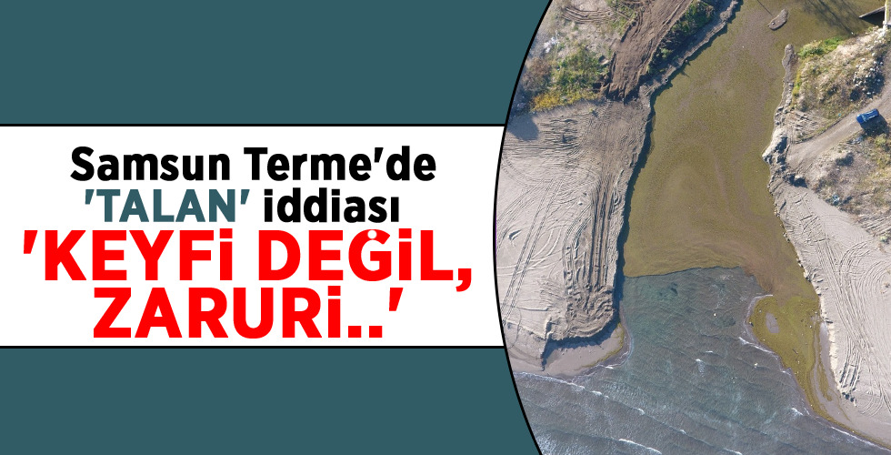Samsun Terme’de ‘TALAN’ iddiası ‘KEYFİ DEĞİL, ZARURİ..’
