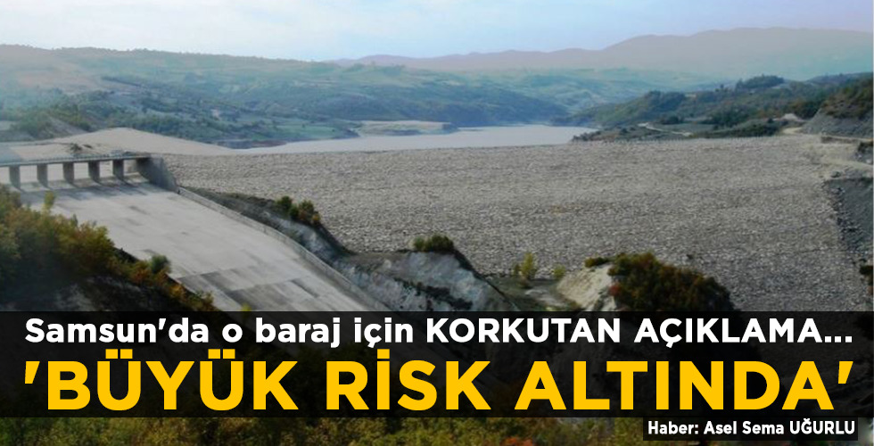 Samsun’da o baraj için KORKUTAN AÇIKLAMA… ‘BÜYÜK RİSK ALTINDA’