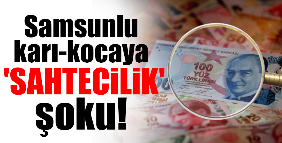 Samsunlu karı-kocaya  ‘SAHTECİLİK’ şoku!