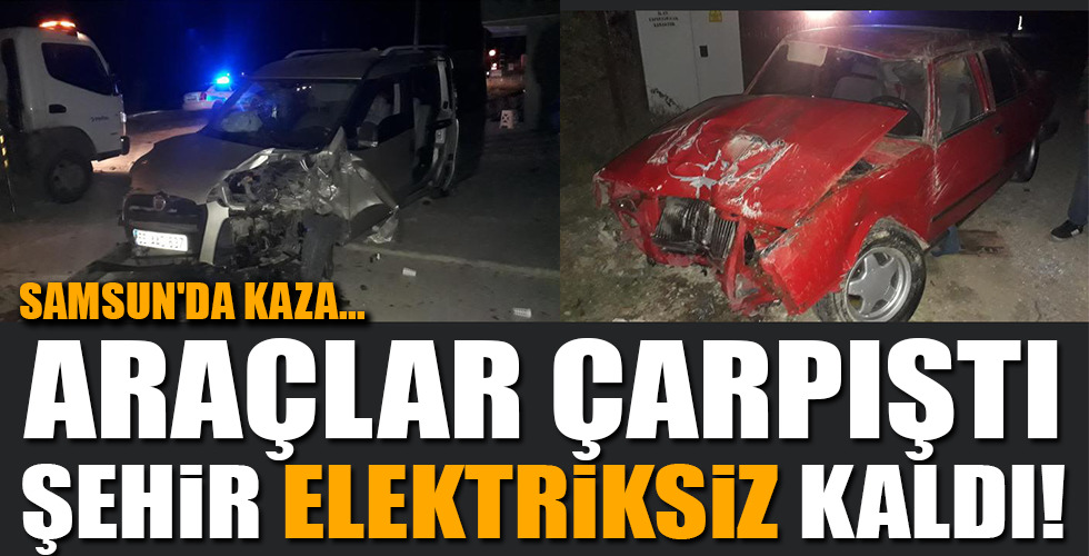 SAMSUN’DA KAZA… ARAÇLAR ÇARPIŞTI ŞEHİR ELEKTRİKSİZ KALDI!