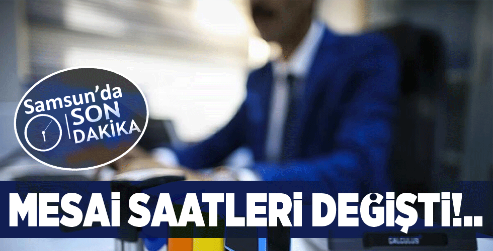 Samsun’da SON dakika MESAİ SAATLERİ DEĞİŞTİ!..