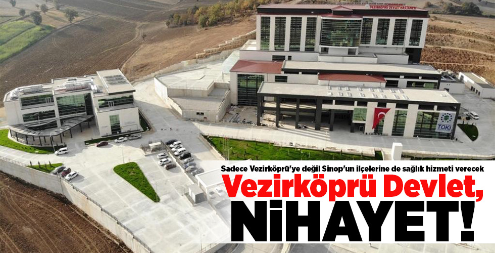Sadece Vezirköprü’ye değil Sinop’un ilçelerine de sağlık hizmeti verecek Vezirköprü Devlet, NİHAYET!