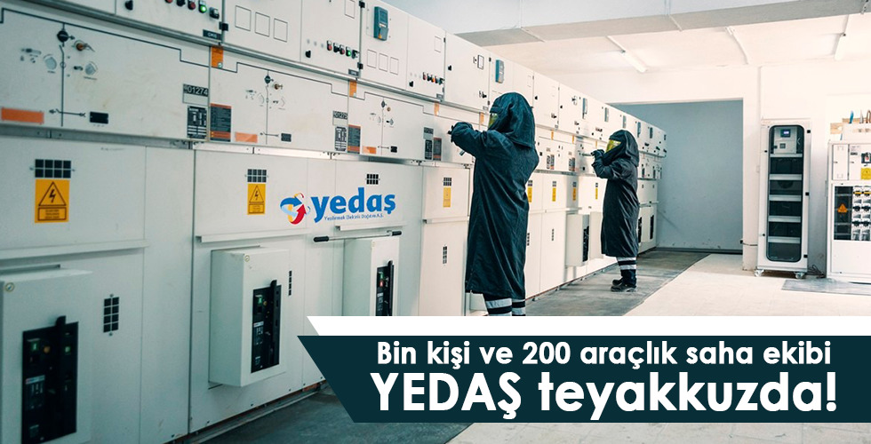 Bin kişi ve 200 araçlık saha ekibi YEDAŞ teyakkuzda!