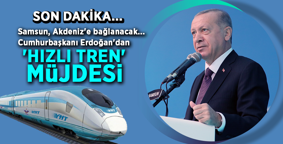 Son dakika… Samsun, Akdeniz’e bağlanacak Cumhurbaşkanı Erdoğan’dan ‘HIZLI TREN’ MÜJDESİ
