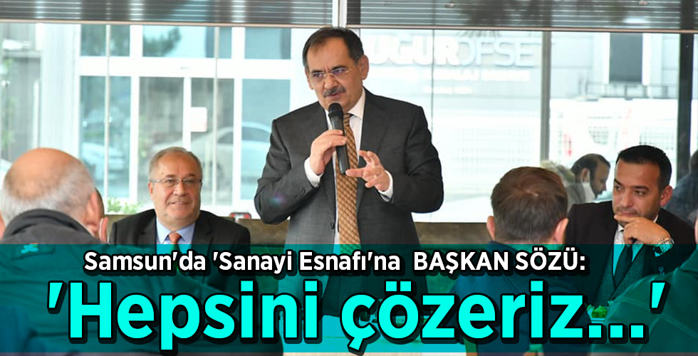 Samsun’da ‘Sanayi Esnafı’na BAŞKAN SÖZÜ: ‘Hepsini çözeriz…’