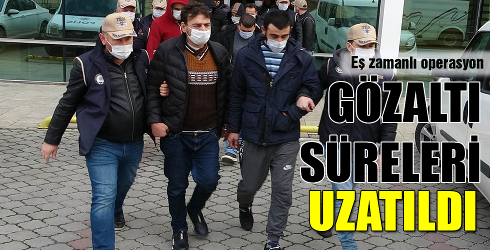 GÖZALTI SÜRELERİ UZATILDI