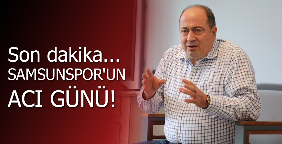 Son dakika… SAMSUNSPOR’UN ACI GÜNÜ!