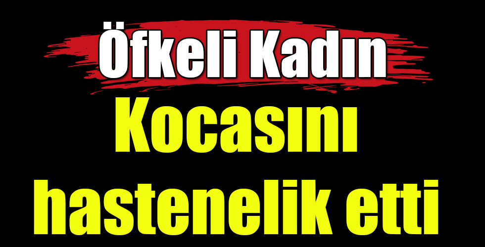 Kocasını hastenelik etti