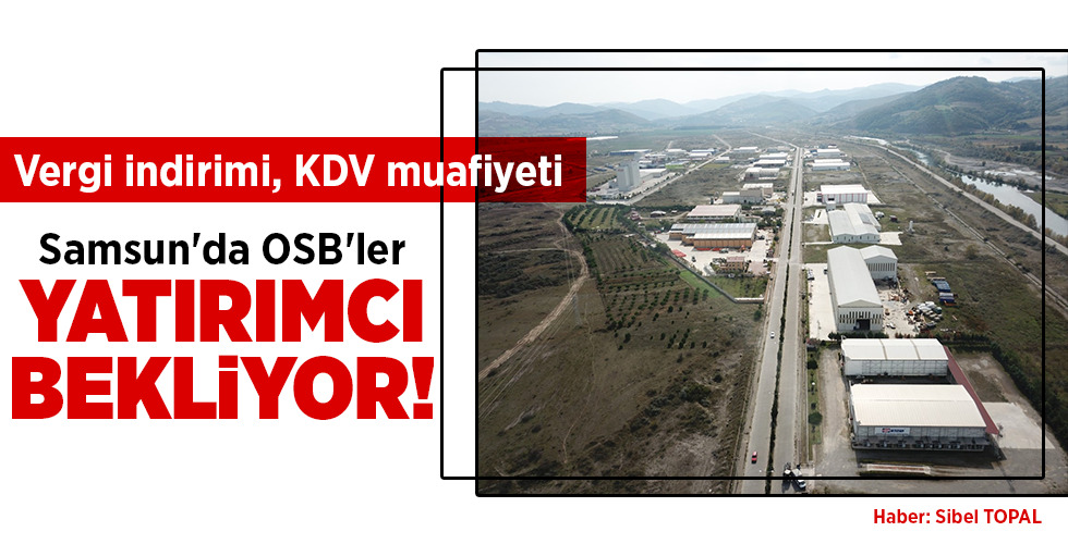 Vergi indirimi, KDV muafiyeti Samsun’da OSB’ler YATIRIMCI BEKLİYOR!