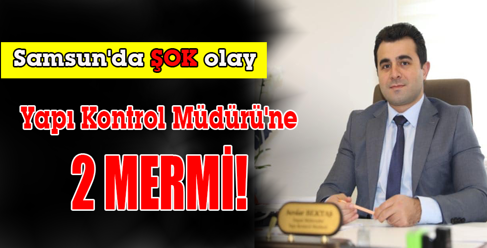Yapı Kontrol Müdürü’ne 2 MERMİ!