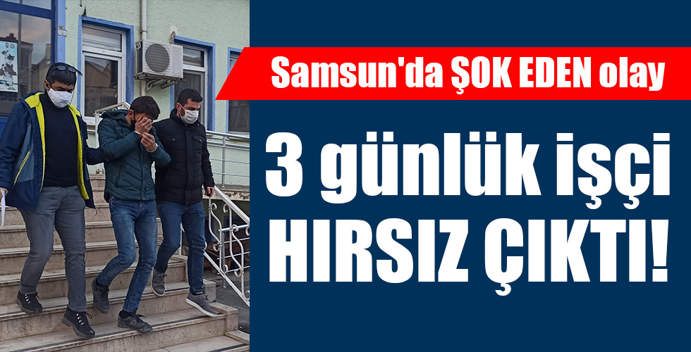 Samsun’da ŞOK EDEN olay 3 günlük işçi HIRSIZ ÇIKTI!